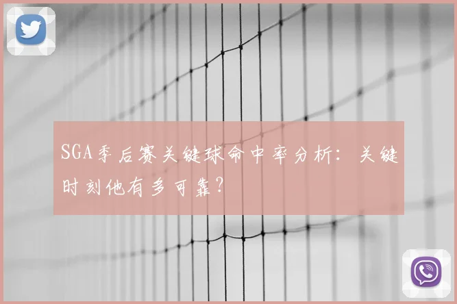 SGA季后赛关键球命中率分析：关键时刻他有多可靠？