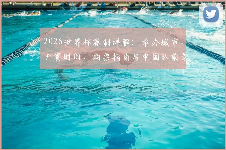 2026世界杯赛制详解：举办城市、开赛时间、购票指南与中国队前景分析