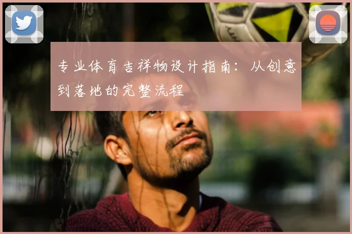 专业体育吉祥物设计指南：从创意到落地的完整流程