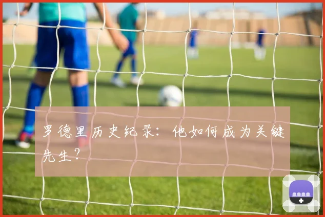 罗德里历史纪录:他如何成为关键先生?