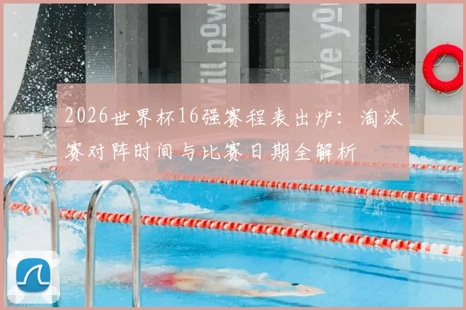 2026世界杯16强赛程表出炉：淘汰赛对阵时间与比赛日期全解析