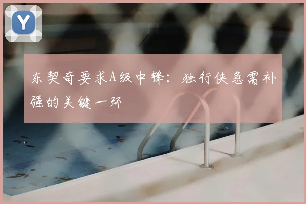 东契奇要求A级中锋：独行侠急需补强的关键一环