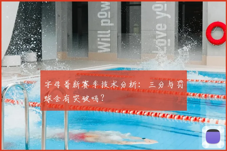 字母哥新赛季技术分析:三分与罚球会有突破吗?