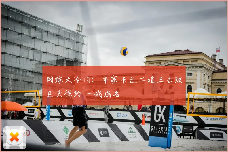网球大冷门:丰塞卡让二追三击败巨头德约 一战成名