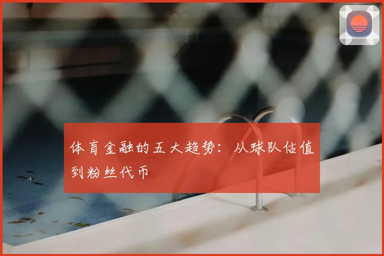 体育金融的五大趋势：从球队估值到粉丝代币