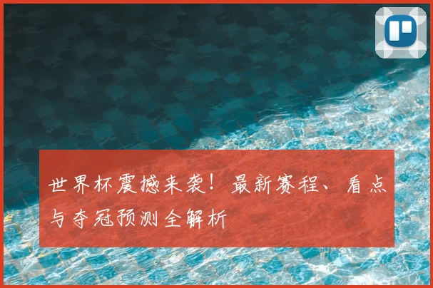 世界杯震撼来袭!最新赛程、看点与夺冠预测全解析