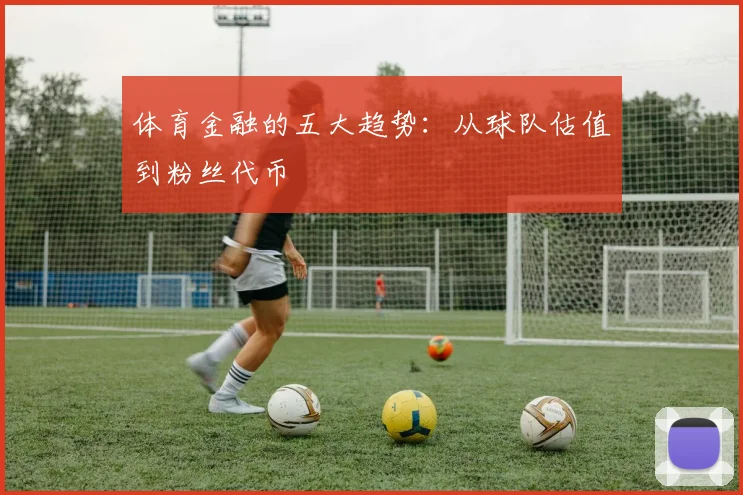 体育金融的五大趋势：从球队估值到粉丝代币