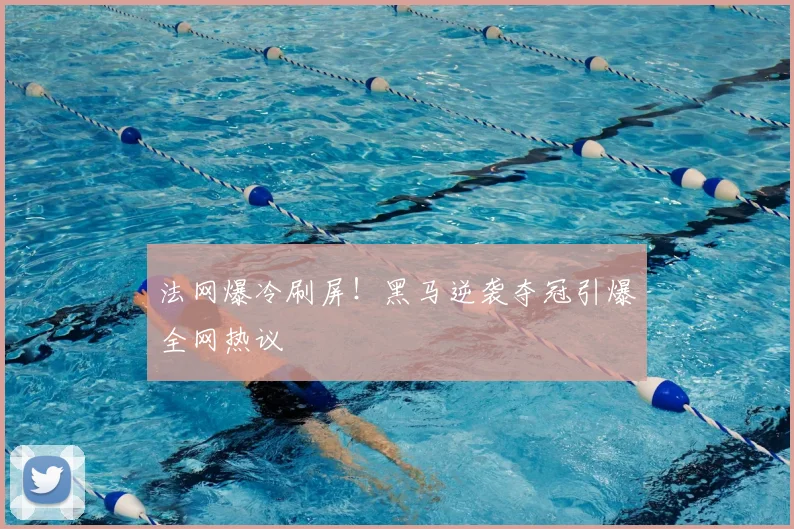 法网爆冷刷屏！黑马逆袭夺冠引爆全网热议