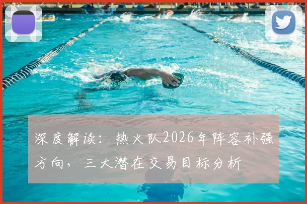 深度解读：热火队2026年阵容补强方向，三大潜在交易目标分析