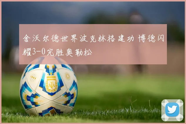 舍沃尔德世界波克林格建功 博德闪耀3-0完胜奥勒松