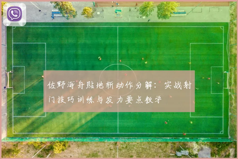 佐野海舟贴地斩动作分解：实战射门技巧训练与发力要点教学